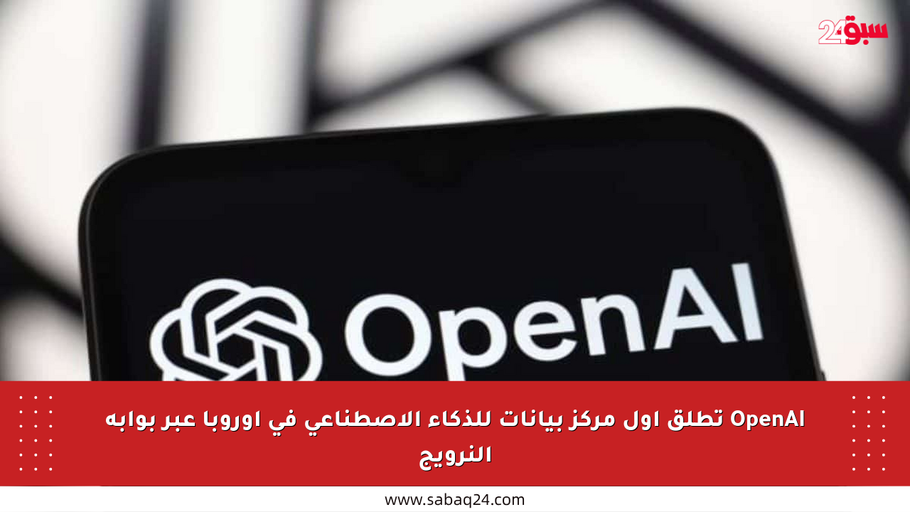 OpenAI تطلق أول مركز بيانات للذكاء الاصطناعي في أوروبا عبر بوابة النرويج